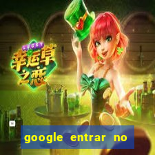 google entrar no jogo de c****