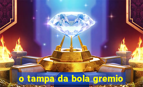 o tampa da bola gremio