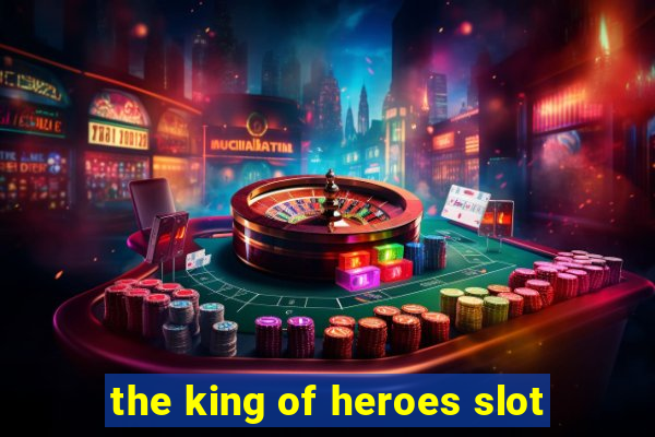 the king of heroes slot