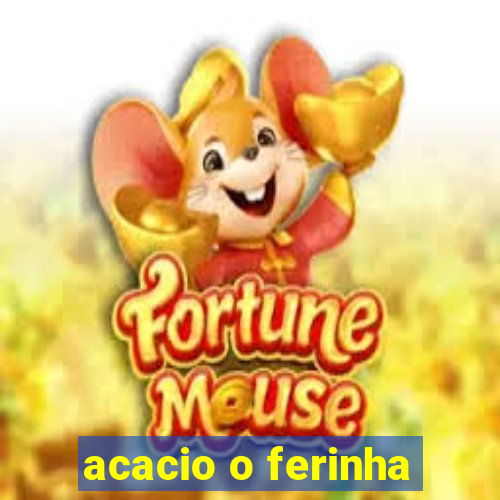 acacio o ferinha