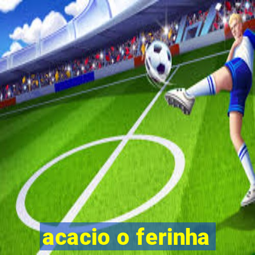 acacio o ferinha