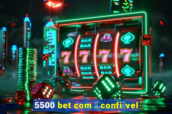 5500 bet com 茅 confi谩vel