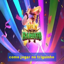 como jogar no triguinho