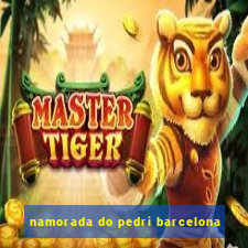 namorada do pedri barcelona