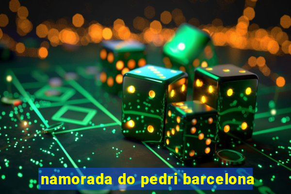 namorada do pedri barcelona