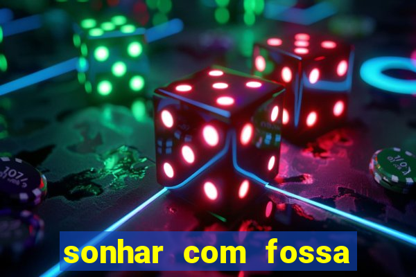 sonhar com fossa jogo do bicho