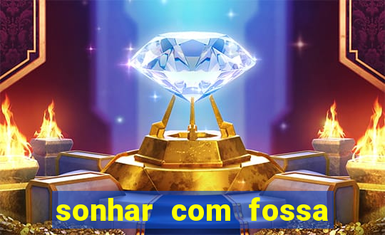 sonhar com fossa jogo do bicho