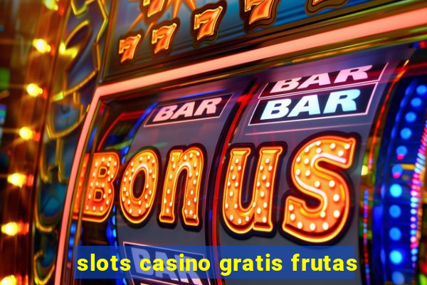 slots casino gratis frutas