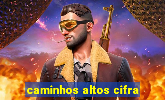 caminhos altos cifra