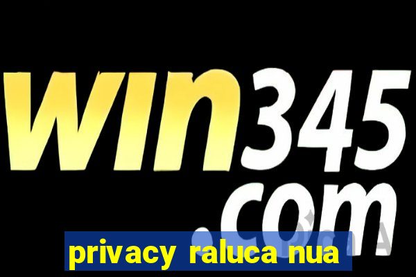 privacy raluca nua