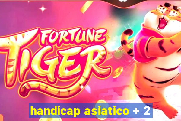 handicap asiatico + 2