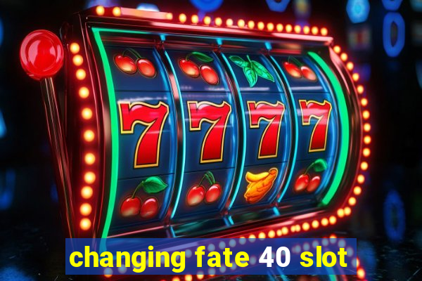 changing fate 40 slot