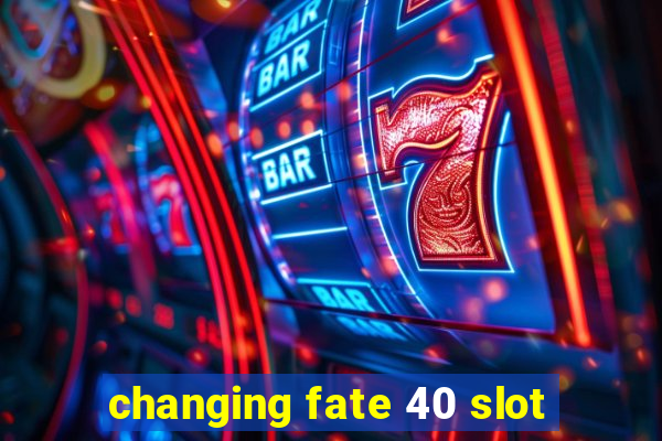 changing fate 40 slot