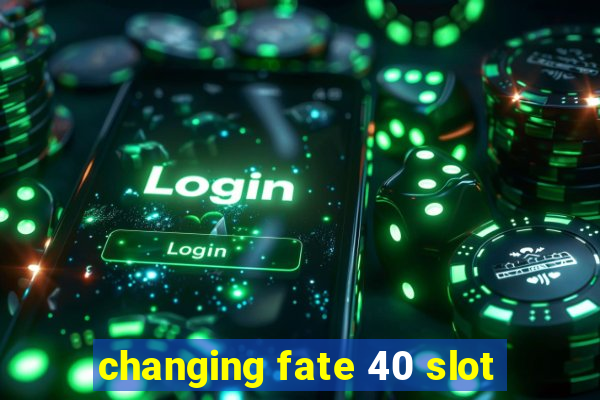 changing fate 40 slot