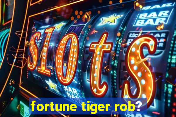 fortune tiger rob?