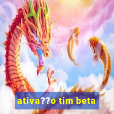 ativa??o tim beta