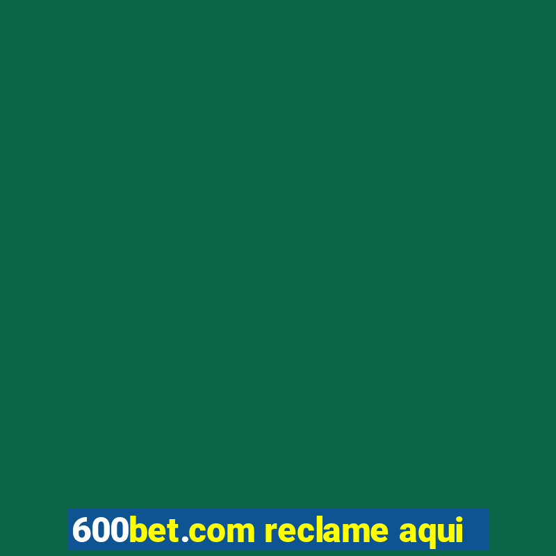 600bet.com reclame aqui