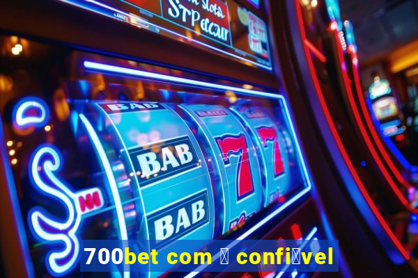 700bet com 茅 confi谩vel