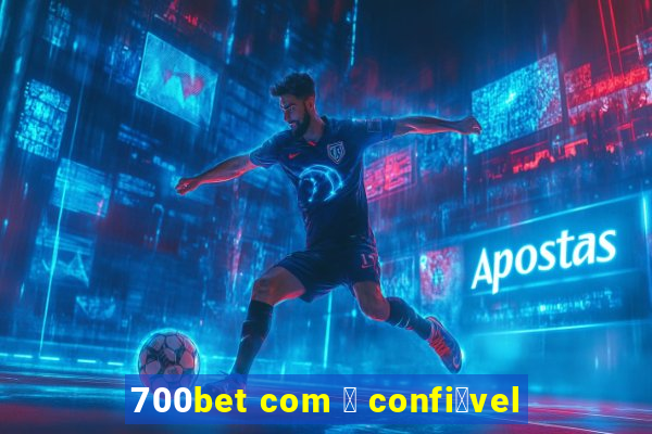 700bet com 茅 confi谩vel