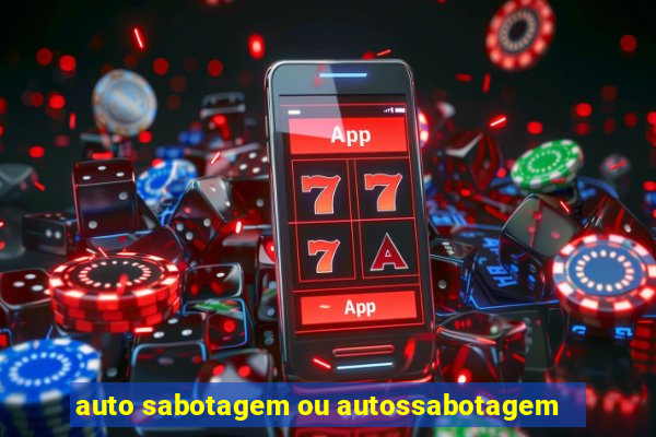 auto sabotagem ou autossabotagem