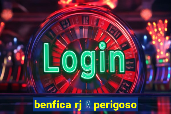 benfica rj 茅 perigoso