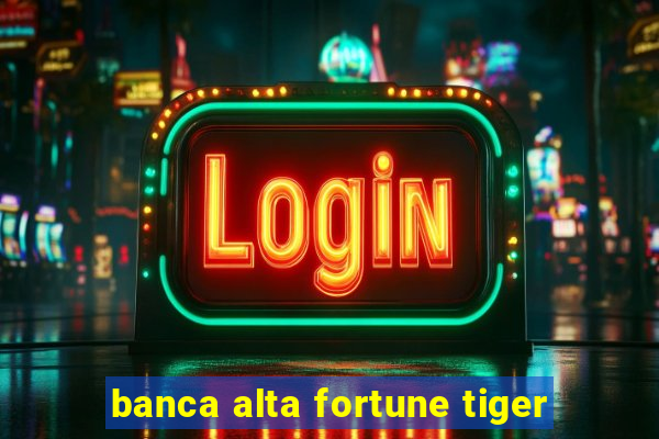 banca alta fortune tiger