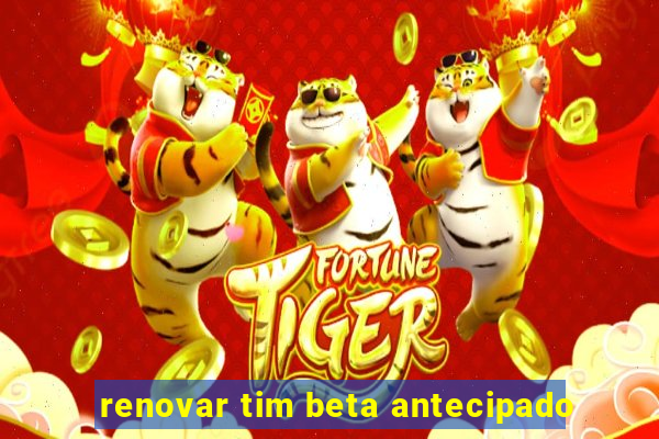 renovar tim beta antecipado