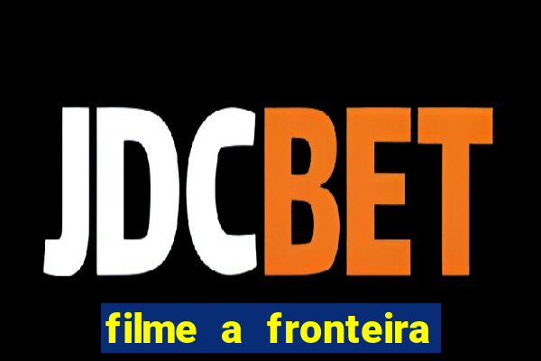 filme a fronteira 2007 completo dublado