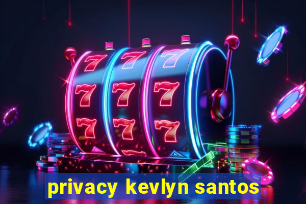 privacy kevlyn santos