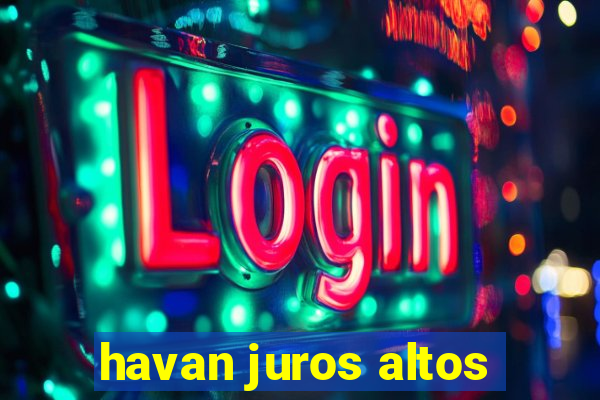 havan juros altos