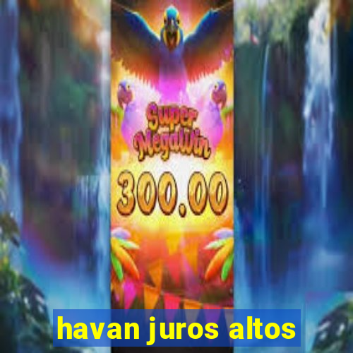 havan juros altos