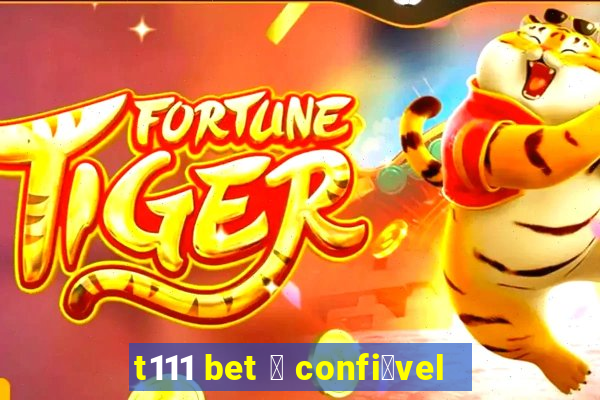 t111 bet 茅 confi谩vel