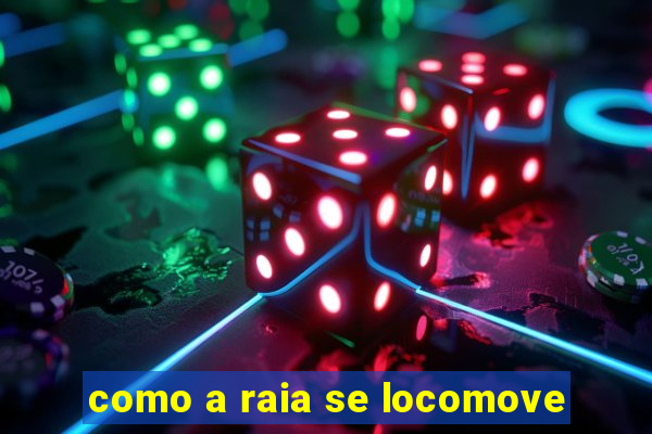 como a raia se locomove