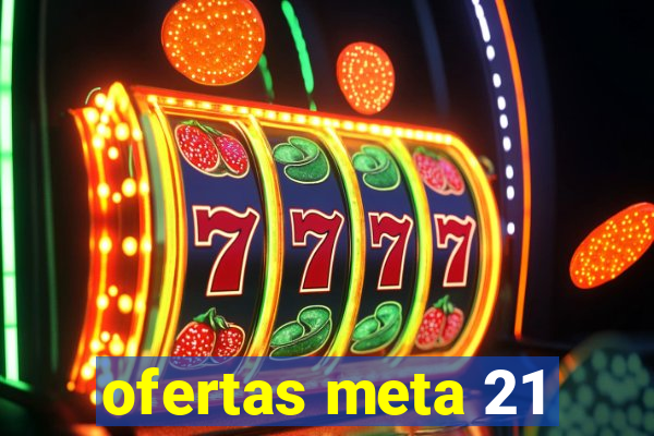 ofertas meta 21