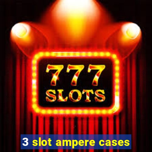 3 slot ampere cases