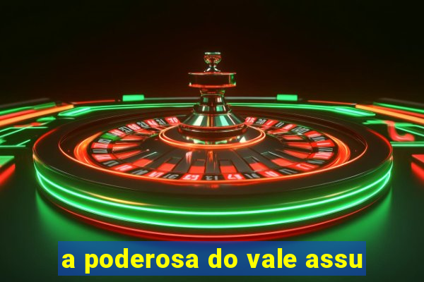 a poderosa do vale assu