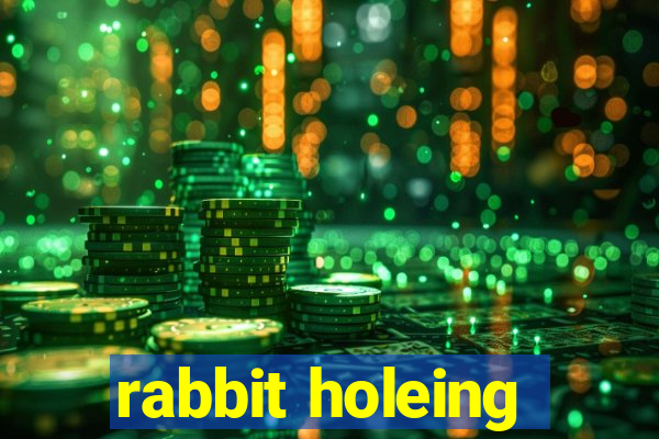 rabbit holeing