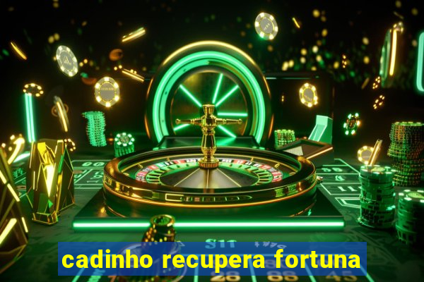 cadinho recupera fortuna