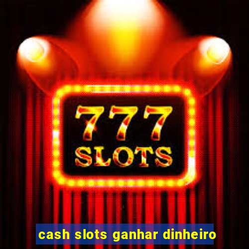 cash slots ganhar dinheiro