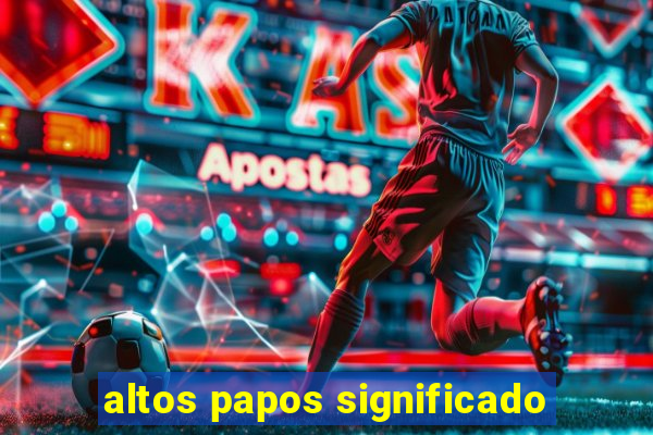 altos papos significado