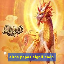 altos papos significado