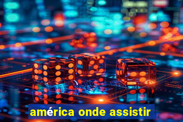 américa onde assistir