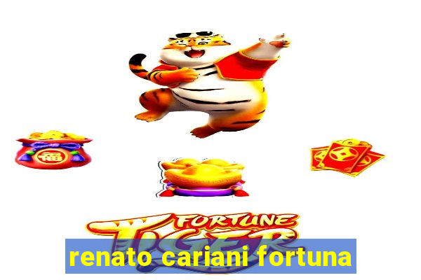 renato cariani fortuna