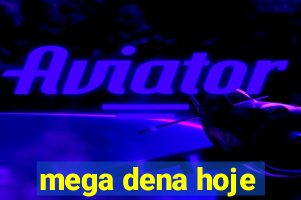 mega dena hoje