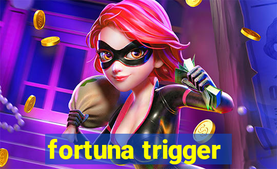 fortuna trigger