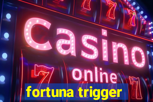 fortuna trigger