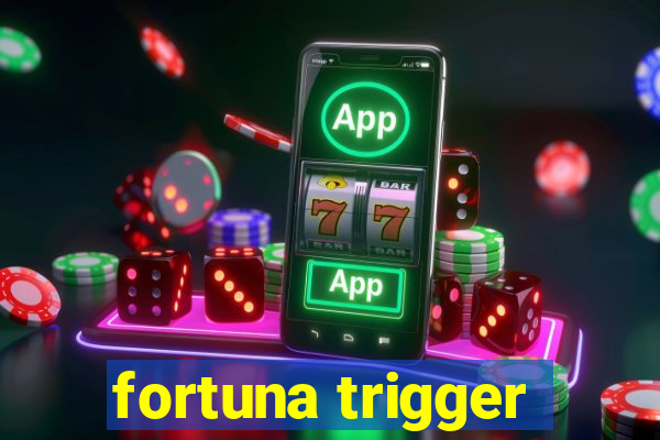 fortuna trigger