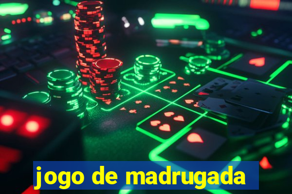 jogo de madrugada