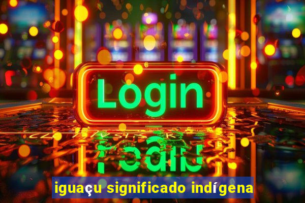 iguaçu significado indígena