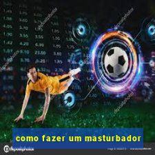 como fazer um masturbador